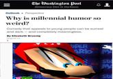 ahe Washington Post AL Democracy Dies in Darkness OutlookPerspective Why is millennial humor so weird? Comedy that appeals to young people can be surreal and dark and completely meaningless. By Elizabeth Bruenig August 11 PER 6 su