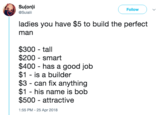 Su(on)i @Suialii Follow ladies you have $5 to build the perfect man $300 - tall $200 smart $400 has a good job $1 - is a builder $3 - can fix anything $1 his name is bob $500 - attractive 1:55 PM-25 Apr 2018