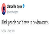 Chance The Rapper @chancetherapper Black people don't have to be democrats. 5:49 PM - 25 Apr 2018