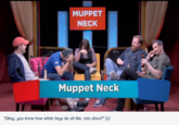 MUPPET NECK Muppet Neck "Okay, you know how white boys be all like, into disco?"