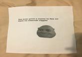 You ever print a meme to flex on them no internet n-----