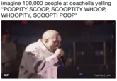 imagine 100,000 people at coachella yelling "POOPITY SCOOP, SCOOPTITY WHOOP WHOOPITY, SCOOPTI POOP" 15 GIF COACHELLA
