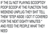 IF THE DJ NOT PLAYING SCOOPTIDY POOP SCOOP AT THE FUNCTION THIS WEEKEND UNPLUG THEY S--- TELL THEM "STEP ASIDE I GOT IT COVERED FOR THE NEXT EIGHTY MINJTES " AND FEED THE PEOPLE WHAT THEY NEED