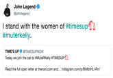 John Legend @johnlegend I stand with the women of #timesupn #muterkelly TIME'S UP@TIMESUPNOW Today we join the call to #MuteRKelly #TIM ESUPCa Read the full open letter at theroot.com and... instagram.com/p/BiMbtHLI-Rn/