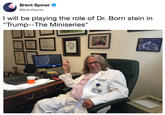 I will be playing the role of Dr. Born stein in "Trump--The Miniseries" Brent Spiner @BrentSpiner I will be playing the role of Dr. Born stein in "Trump--The Miniseries"