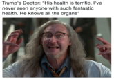 Trump's Doctor: "His health is terrific, I've never seen anyone with such fantastic health. He knows all the organs" Trump's Doctor: "His health is terrific, I've never seen anyone with such fantastic health. He knows all the organs"