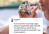 Avocadhoe V @itsallzara Follow If you truly think I'm no longer vegan because bought ONE upset child ONE ice cream then you are far too up yourself to be part of a movement I love to be included in.