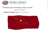 Kanmmi Donald J. Trump @realDonaldTrump Thank you Kanye, very cool! @Small Soviet_Ball KANYE WEST @kanyewest