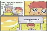 buddy f youre good at something never do it for freel hating liberals $5