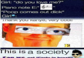 Girl: “do you love me?" Piano note E:" Poop comes out d---* Girl inank you kanye, very coOI! This is a society