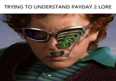 TRYING TO UNDERSTAND PAYDAY 2 LORE