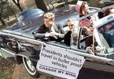 Presidents shouldn't travel in bullet proof vehicles CHANGE MY MIND