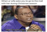 When ur wife asks you to go to the mall with her during Christmas season Yeah it's gonna be a no from me dog