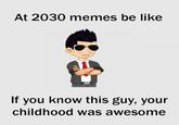 At 2030 memes be like If you know this guy, your childhood was awesome