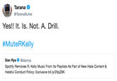 TaranaC TaranaBurke Yes!! It. Is. Not. A. Drill #MuteRKelly Dan Rys@danrys Spotify Removes R. Kelly Music From Its Playlists As Part of New Hate Content & Hateful Conduct Policy: Exclusive bit.ly/2lbjZ9K