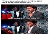 When you joke about9/11 in 2001 and everyone hates you ENCHA DER guess you guys aren't ready for that yet ENCH UDER but your kids are gonna love it
