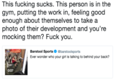 This f------ sucks. This person is in the gym, putting the work in, feeling good enough about themselves to take a photo of their development and you're mocking them? F--- you. DIO Barstool Sports Ф @barstoolsports Ever wonder who your girl is talking to behind your back? 0:07