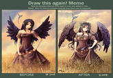 Draw this again! Meme Take an old piece that you love/used to love, and redraw it now. Done? Now it's time to compare and see how much you've improved 20 BEFORE X 2007 AFTER ll.2013