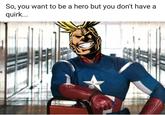So, you want to be a hero but don't have a quirk So, you want to be a hero but you don't have a quirk.