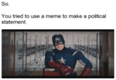 So you wanted to be political So. You tried to use a meme to make a political statement.