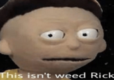 This isn't weed Rick