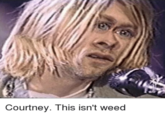 Courtney. This isn't weed