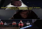 Master Skywalker, there are too many of them What are we going to do? Coke