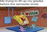 Me trying to lift up my grades before the semester ends: PAIN