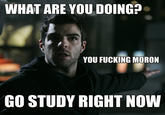 Zachary Quinto  WHAT ARE YOU DOING? YOU F------ MORON GO STUDY RIGHT NOW