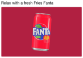 Relax with a fresh Fries Fanta FANTA Fries