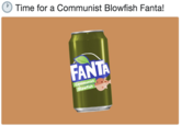 Time for a Communist Blowfish Fanta! FAN Communist is