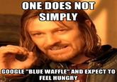 ONE DOES NOT SIMPLY GOOGLE "BLUE WAFFLE" AND EXPECT TO FEEL HUNGRY