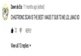 Dawn de Era 11 months ago (edited) CHADTRONIC SCAN IS THE BEST I MADE IT SUB TO ME LOL LMAO XD 22 REPLY View all 13 replies v