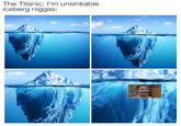 The Titanic: I'm unsinkable iceberg n-----: