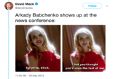 David Mack @davidmackau Follow Arkady Babchenko shows up at the news conference: bet you thought vou'd seen the last of me. Surprise, bitch. 11:26 AM - 30 May 2018