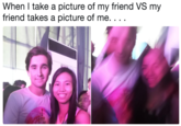 When I take a picture of my friend VS my friend takes a picture of me.. . . EP
