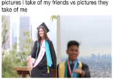 pictures i take of my friends vs pictures they take of me BEST
