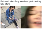 Pictures l take of my friends vs. pictures they take of me