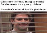 Guns are the only thing to blame for the American gun problem America's mental health problem: