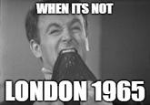 WHEN ITS NOT LONDON 1965