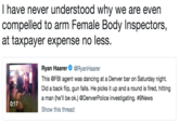 I have never understood why we are even compelled to arm Female Body Inspectors, at taxpayer expense no less. Ryan Haarer@RyanHaarer This @FBl agent was dancing at a Denver bar on Saturday night. Did a back flip, gun falls. He picks it up and a round is fired, hitting a man (he'll be ok.) @DenverPolice investigating. #9News Show this thread 0:17