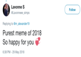 Lavonne S @Lavonneee_simps Follow Replying to @m_alexander19 Purest meme of 2018 So happy for you 6:38 PM - 29 May 2018