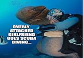 OVERLY ATTACHED GIRLFRIEND GOES SCUBA DIVING.