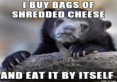 | BUY BAGS OF SHREDDED CHEESE AND EAT IT BY ITSELEF made on imgur