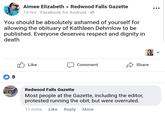 Aimee ElizabethRedwood Falls Gazette 13 hrs Facebook for Android You should be absolutely ashamed of yourself for allowing the obituary of Kathleen Dehmlow to be published. Everyone deserves respect and dignity in death Like Comment Share 8 Redwood Falls Gazette Most people at the Gazette, including the editor, protested running the obit, but were overruled. 11 mins Like Reply More