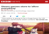 BBCNEWS Steam games store to 'allow everything By Dave Lee North America technology reporter 07 June 2018 Technology This policy is going to be a huge boon for VR software, particularly adult content," he wrote on Twitter. Master, we're saved! 0