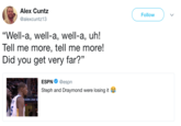 Alex Cuntz @alexcuntz13 Follow "Well-a, well-a, well-a, uh! Tell me more, tell me more! Did you get very far?" ESPN @espn Steph and Draymond were losing it ARN 250 S