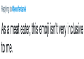Replying to @jenniferdaniel As a meat eater, this emoji isn't very inclusive to me.