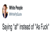 White People @WhitePplQuote Saying "af" instead of "As F---"