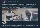 Robert Littal @BSO Watch Florida Man Steal a Car Realize a Baby is in It, Drops Baby Off Safely, Before Making His Get Away (Video) bit.ly/ DVN @dulce _gabbana He's more responsible than whoever left a baby in a car alone